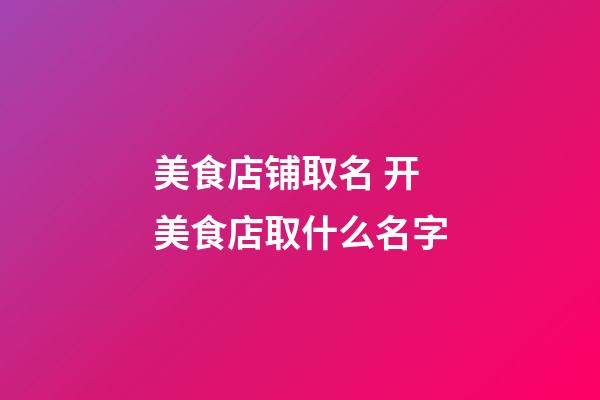 美食店铺取名 开美食店取什么名字-第1张-店铺起名-玄机派